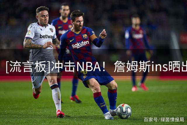 [流言板]冲击NBA！詹姆斯ins晒出小儿子布莱斯的训练照与球迷分享